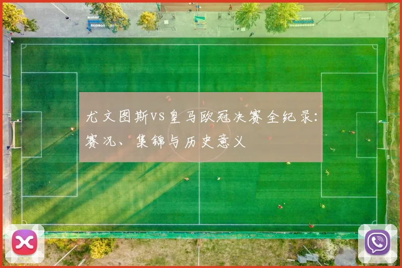 尤文图斯vs皇马欧冠决赛全纪录：赛况、集锦与历史意义