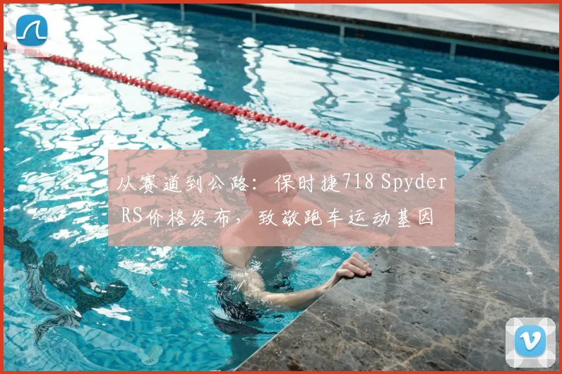 从赛道到公路：保时捷718 Spyder RS价格发布，致敬跑车运动基因