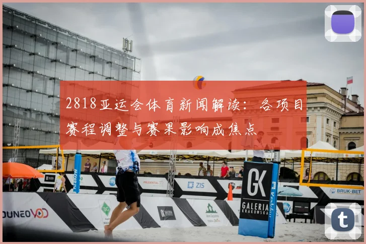 2818亚运会体育新闻解读：各项目赛程调整与赛果影响成焦点
