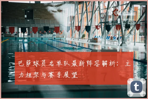 巴萨球员名单队最新阵容解析：主力框架与赛季展望