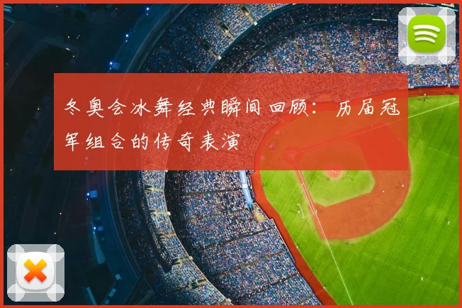 冬奥会冰舞经典瞬间回顾：历届冠军组合的传奇表演