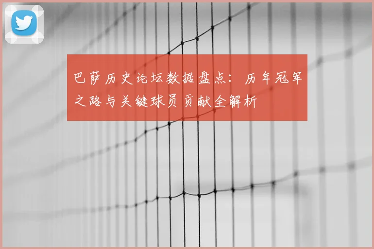 巴萨历史论坛数据盘点：历年冠军之路与关键球员贡献全解析