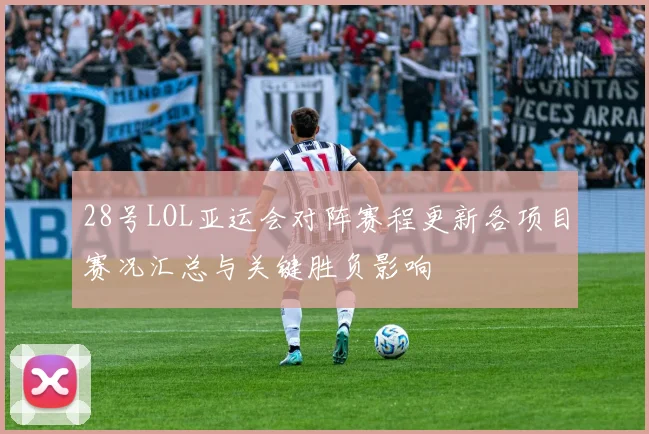 28号LOL亚运会对阵赛程更新各项目赛况汇总与关键胜负影响