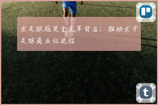 女足欧冠奖金变革背后：推动女子足球商业化进程