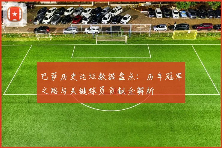巴萨历史论坛数据盘点：历年冠军之路与关键球员贡献全解析
