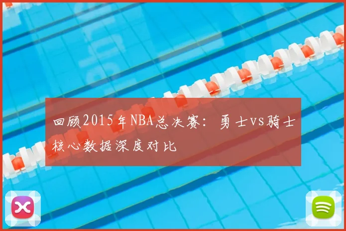 回顾2015年NBA总决赛：勇士vs骑士核心数据深度对比