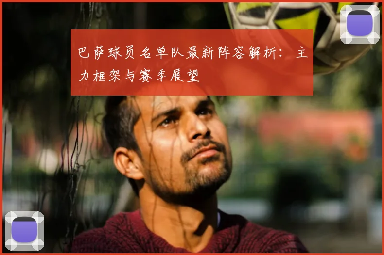 巴萨球员名单队最新阵容解析：主力框架与赛季展望