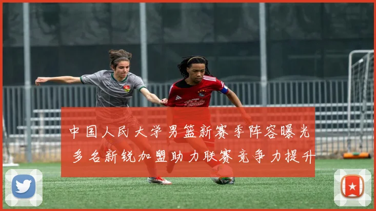 中国人民大学男篮新赛季阵容曝光 多名新锐加盟助力联赛竞争力提升